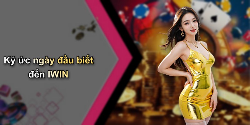 Ký ức ngày đầu biết đến IWIN