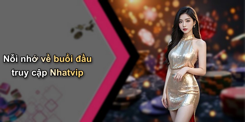 Nỗi nhớ về buổi đầu truy cập Nhatvip