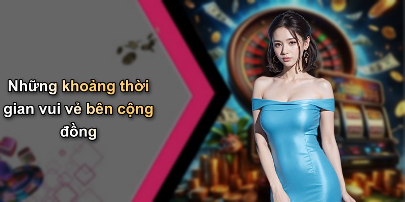 Những khoảng thời gian vui vẻ bên cộng đồng