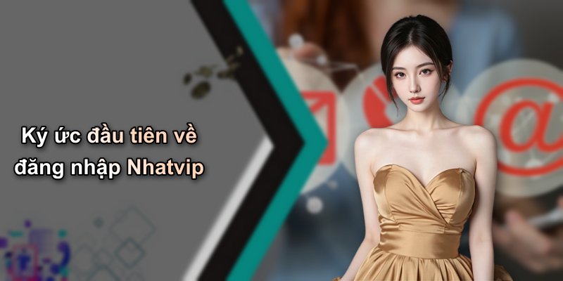Ký ức đầu tiên về đăng nhập Nhatvip