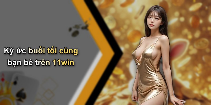 Ký ức buổi tối cùng bạn bè trên 11win