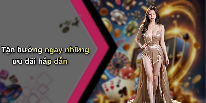Tận hưởng ngay những ưu đãi hấp dẫn