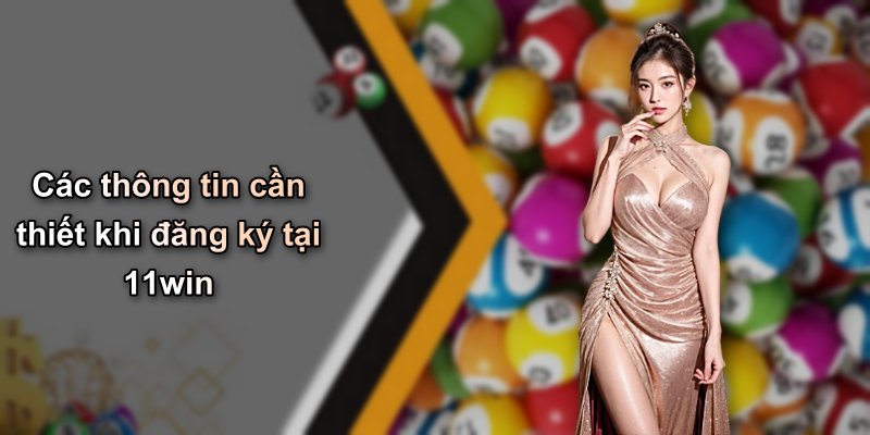 Các thông tin cần thiết khi đăng ký tại 11win