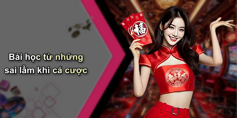 Bài học từ những sai lầm khi cá cược