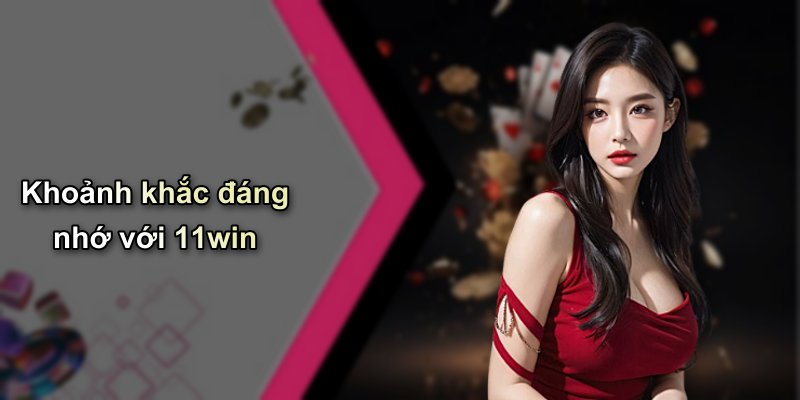 Khoảnh khắc đáng nhớ với 11win
