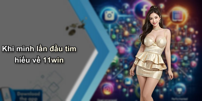 Khi mình lần đầu tìm hiểu về 11win