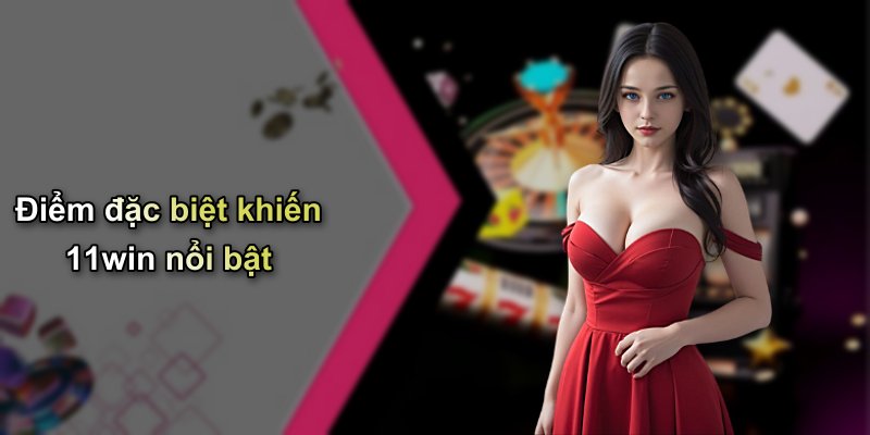 Điểm đặc biệt khiến 11win nổi bật