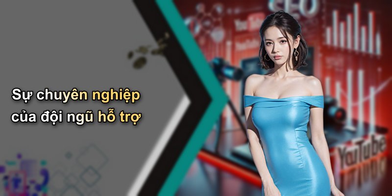 Sự chuyên nghiệp của đội ngũ hỗ trợ
