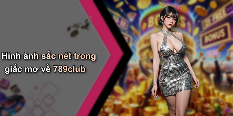 Hình ảnh sắc nét trong giấc mơ về 789club