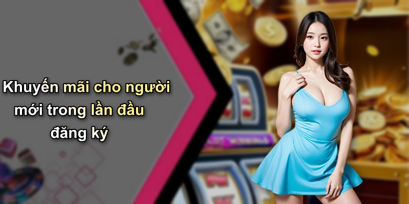 Khuyến mãi cho người mới trong lần đầu đăng ký