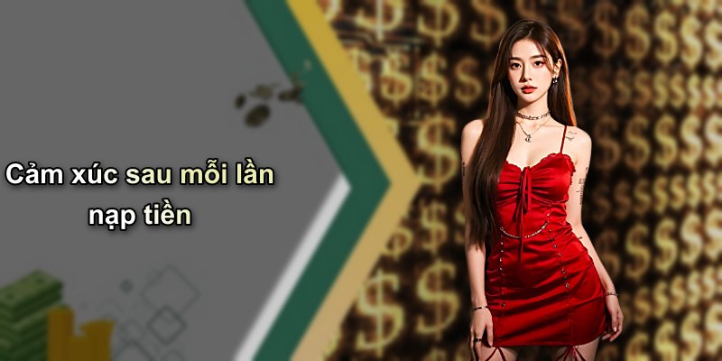 Cảm xúc sau mỗi lần nạp tiền