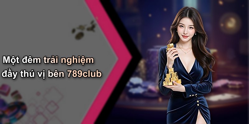 Một đêm trải nghiệm đầy thú vị bên 789club