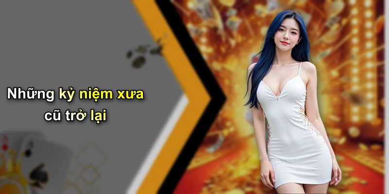 Những kỷ niệm xưa cũ trở lại