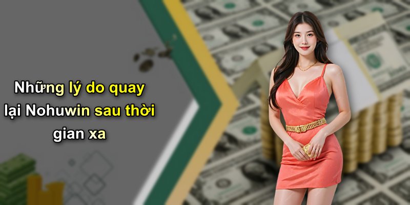 Những lý do quay lại Nohuwin sau thời gian xa