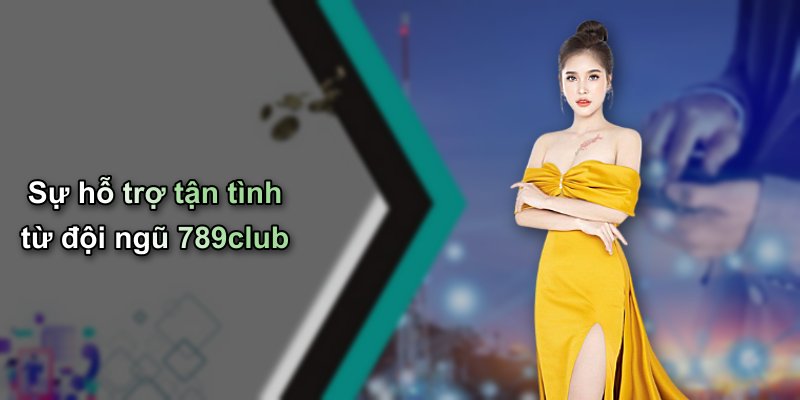 Sự hỗ trợ tận tình từ đội ngũ 789club