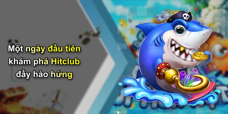 Một ngày đầu tiên khám phá Hitclub đầy hào hứng