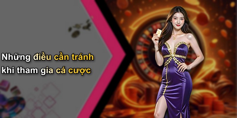Những điều cần tránh khi tham gia cá cược