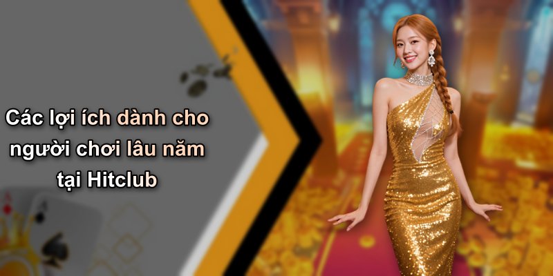 Các lợi ích dành cho người chơi lâu năm tại Hitclub