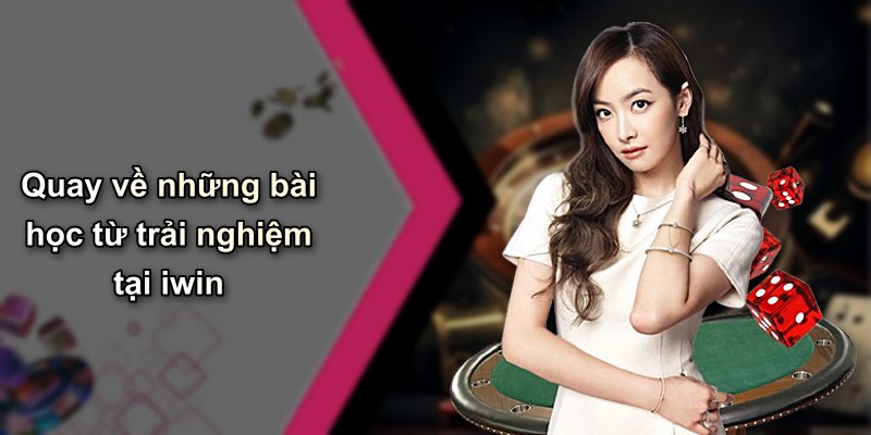 Quay về những bài học từ trải nghiệm tại iwin
