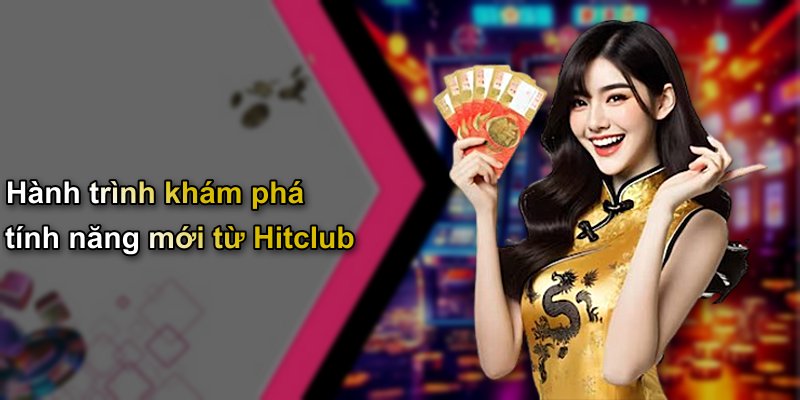 Hành trình khám phá tính năng mới từ Hitclub