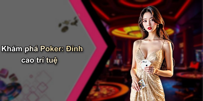 Khám phá Poker: Đỉnh cao trí tuệ