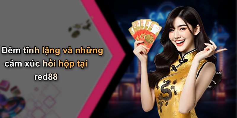 Đêm tĩnh lặng và những cảm xúc hồi hộp tại red88
