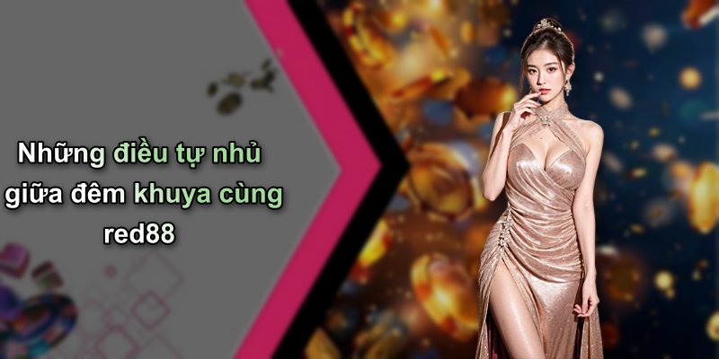 Những điều tự nhủ giữa đêm khuya cùng red88