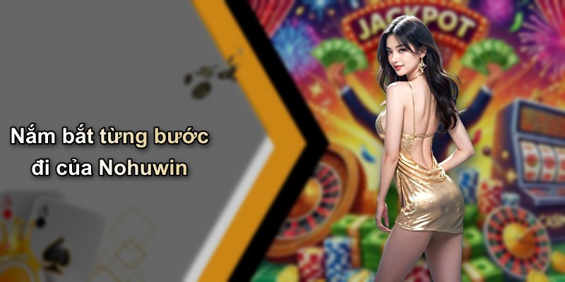 Nắm bắt từng bước đi của Nohuwin