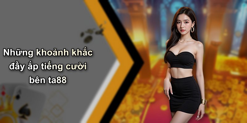 Những khoảnh khắc đầy ắp tiếng cười bên ta88