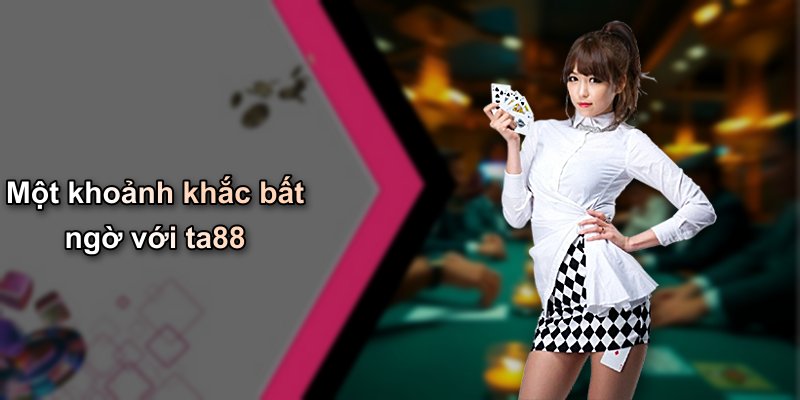 Một khoảnh khắc bất ngờ với ta88