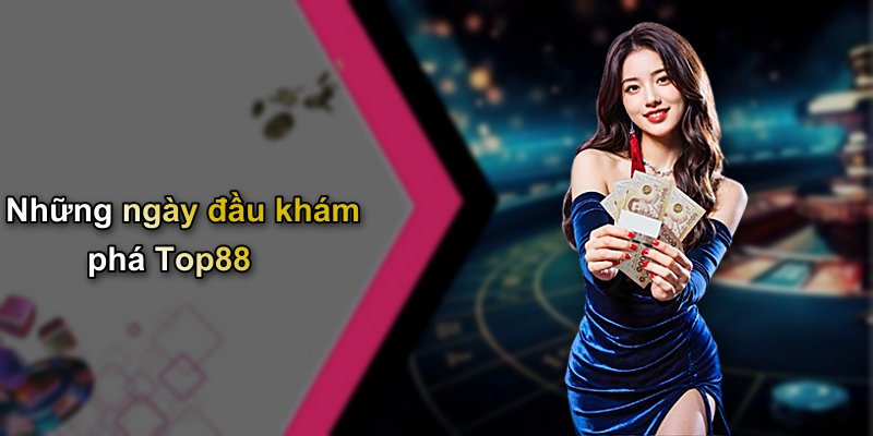 Những ngày đầu khám phá Top88
