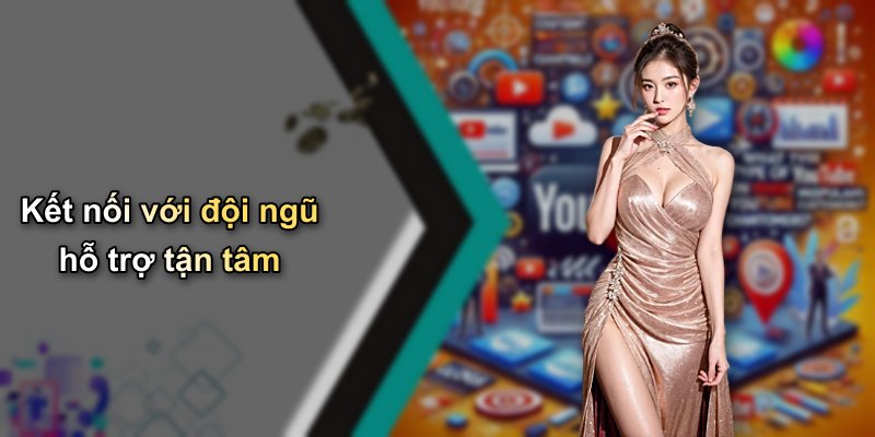 Kết nối với đội ngũ hỗ trợ tận tâm