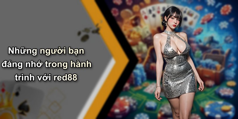 Những người bạn đáng nhớ trong hành trình với red88