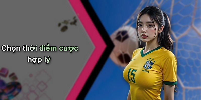 Chọn thời điểm cược hợp lý
