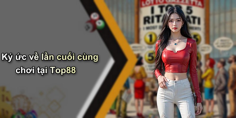 Ký ức về lần cuối cùng chơi tại Top88