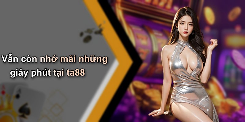 Vẫn còn nhớ mãi những giây phút tại ta88