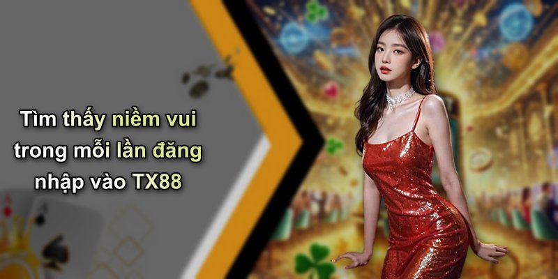Tìm thấy niềm vui trong mỗi lần đăng nhập vào TX88