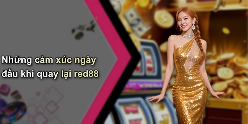 Những cảm xúc ngày đầu khi quay lại red88
