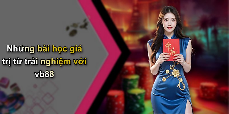 Những bài học giá trị từ trải nghiệm với vb88