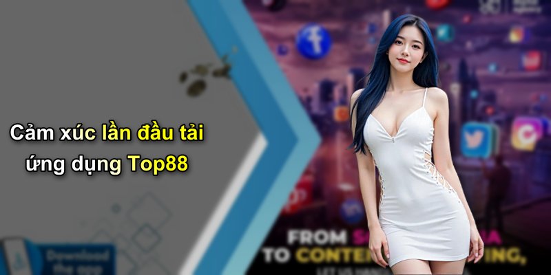 Cảm xúc lần đầu tải ứng dụng Top88