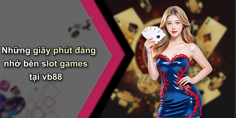 Những giây phút đáng nhớ bên slot games tại vb88