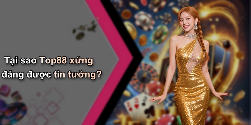 Tại sao Top88 xứng đáng được tin tưởng?