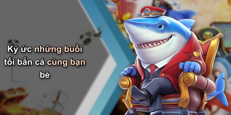 Ký ức những buổi tối bắn cá cùng bạn bè