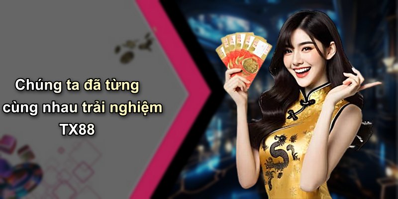 Chúng ta đã từng cùng nhau trải nghiệm TX88