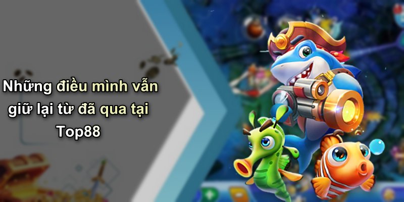 Những điều mình vẫn giữ lại từ đã qua tại Top88