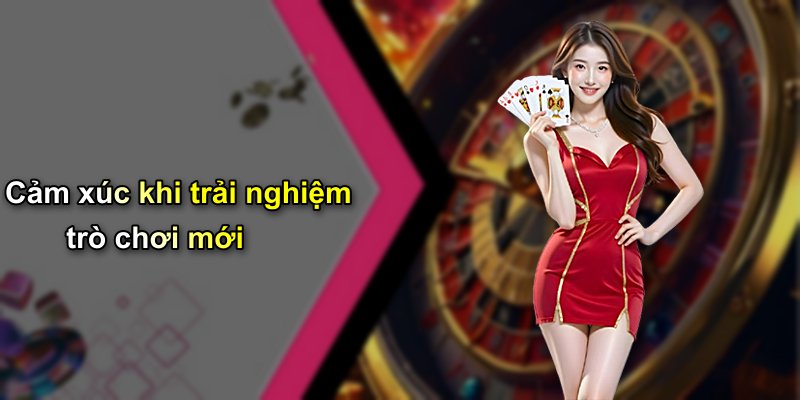 Cảm xúc khi trải nghiệm trò chơi mới