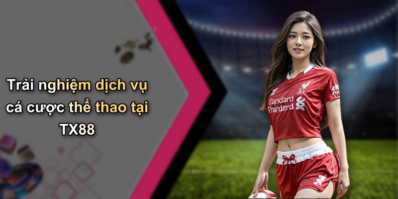 Trải nghiệm dịch vụ cá cược thể thao tại TX88