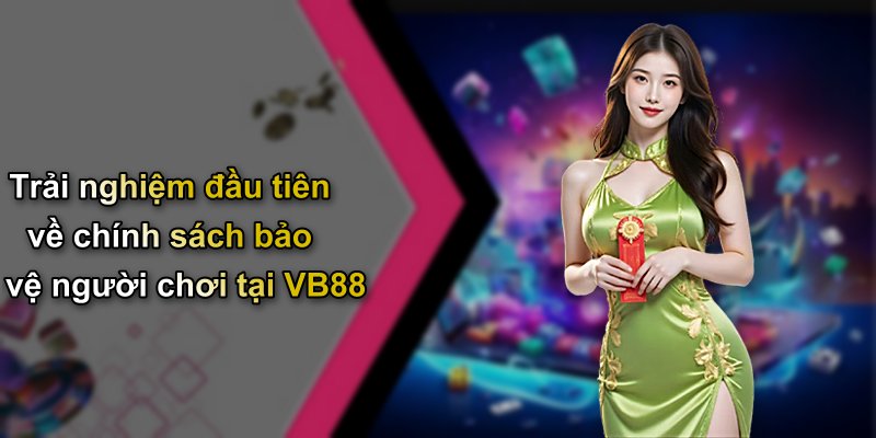 Trải nghiệm đầu tiên về chính sách bảo vệ người chơi tại VB88