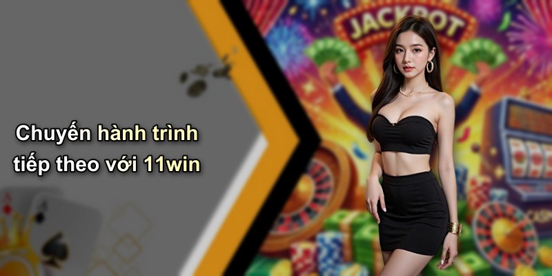 Chuyến hành trình tiếp theo với 11win