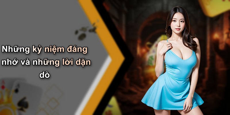 Những kỷ niệm đáng nhớ và những lời dặn dò